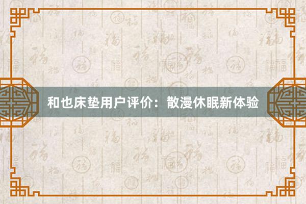 和也床垫用户评价：散漫休眠新体验